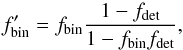 \begin{equation} f'_{\rm bin} = f_{\rm bin} \frac{1 - f_{\rm det}}{1 - f_{\rm bin} f_{\rm det}}, \label{eq:new_fbin} \end{equation}