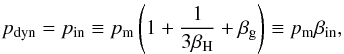 \begin{equation} p_\mathrm{dyn} = p_\mathrm{in} \equiv p_\mathrm{m} \left(1+\frac{1}{3 \beta_\mathrm{H}} + \beta_\mathrm{g}\right) \equiv p_\mathrm{m} \beta_\mathrm{in}, \label{press_d} \end{equation}