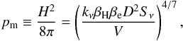 \begin{equation} p_\mathrm{m} \equiv \frac{H^2}{8\pi}=\left(\frac{k_\nu \beta_\mathrm{H}\beta_\mathrm{e} D^2 S_\nu}{V}\right)^{4/7}, \label{press_m} \end{equation}