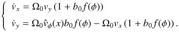 \begin{eqnarray*} \left\{ \begin{array}{l} \dot v_x = \Omega_0v_y \left( {1 + b_0 f(\phi )} \right) \\ [2mm] \dot v_y = \Omega_0\hat v_\phi (x)b_0 f(\phi ) - \Omega_0v_x \left( {1 + b_0 f(\phi )} \right). \\ \end{array} \right. \end{eqnarray*}