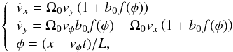 \begin{equation} \left\{ \begin{array}{l} \dot v_x = \Omega _0 v_y \left( {1 + b_0 f(\phi )} \right) \\ [0.5mm] \dot v_y = \Omega _0 v_\phi b_0 f(\phi ) - \Omega _0 v_x \left( {1 + b_0 f(\phi )} \right) \\ [0.5mm] \phi = (x - v_\phi t)/L, \\ \end{array} \right. \label{eq:motion} \end{equation}