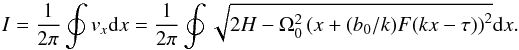 \begin{eqnarray*} I = \frac{1}{{2\pi }}\oint {v_x {\rm d}x} = \frac{1}{{2\pi }}\oint {\sqrt {2H - \Omega_0^2\left( {x + (b_0/k) F(kx - \tau )} \right)^2 } {\rm d}x}. \end{eqnarray*}
