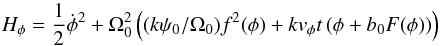 \begin{eqnarray*} H_\phi = \frac{1}{2}\dot\phi ^2 + \Omega_0^2\left((k\psi _0/\Omega_0) f^2 (\phi ) + kv_\phi t\left( {\phi + b_0 F(\phi )} \right)\right) \end{eqnarray*}