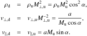 \appendix \setcounter{section}{1} \begin{eqnarray} \rho_{\mathrm{d}} & = & \rho_{\mathrm{u}} M_{\mathrm{\perp,u}}^{2} = \rho_{\mathrm{u}} M_{\mathrm{u}}^{2} \cos^{2}\alpha,\nonumber \\[1mm] v_{\mathrm{\perp,d}} & = & v_{\mathrm{\perp,u}} M_{\mathrm{\perp,u}}^{-2} = \frac{a}{M_{\mathrm{u}} \cos \alpha}, \nonumber \\[1mm] v_{\mathrm{\parallel,d}} & = & v_{\mathrm{\parallel,u}} = a M_{\mathrm{u}} \sin\alpha. \label{eq:oblique_jump} \end{eqnarray}