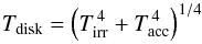 \begin{equation} T_{\rm{disk}} = \left( T_{\rm{irr}}^{\,4} + T_{\rm{acc}}^{\,4} \right)^{1/4} \end{equation}
