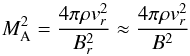 \begin{equation} M_\text{A}^2 = \frac{4 \pi \rho v_r^2}{B_r^2} \approx \frac{4 \pi \rho v_r^2}{B^2} \label{eq:mach} \end{equation}
