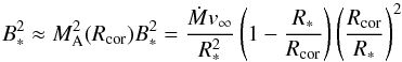 \begin{equation} B_*^2 \approx M_\text{A}^2(R_\text{cor}) B_*^2 = \frac{\dot{M} v_\infty}{R_*^2} \left(1- \frac{R_*}{R_\text{cor}}\right) \left(\frac{R_\text{cor}}{R_*}\right)^2 \label{eq:magfield} \end{equation}