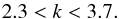\begin{equation} 2.3 < k < 3.7. \end{equation}