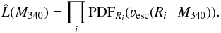 \begin{equation} \hat{L}(M_{340}) = \prod_i \mathrm{PDF}_{R_i}(\varv_\mathrm{esc}(R_i~|~M_{340})). \end{equation}