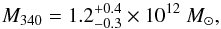 \begin{eqnarray*} M_{340} = 1.2^{+0.4}_{-0.3}\times10^{12}~{M}_\odot, \end{eqnarray*}