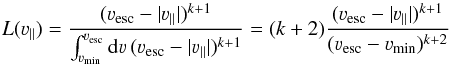 \begin{equation} \label{eq:LikelihoodEstimator} L(\varv_\parallel)=\frac{(\varv_\mathrm{esc}-|\varv_\parallel|)^{k+1}}{\int_{\varv_\mathrm{min}}^{\varv_\mathrm{esc}}\mathrm{d}\varv\,(\varv_\mathrm{esc}-|\varv_\parallel|)^{k+1}} = (k+2)\frac{(\varv_\mathrm{esc}-|\varv_\parallel|)^{k+1}}{(\varv_\mathrm{esc}-\varv_\mathrm{min})^{k+2}} \end{equation}