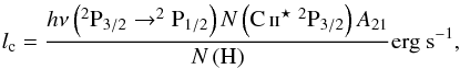 \begin{equation} l_{\rm c}=\frac{{h} \nu \left( ^2{\rm P}_{3/2} \rightarrow ^2{\rm{P}_{1/2} }\right) N \left( {\mbox{\ion{C}{ii}}^\star}~^2 {\rm P}_{3/2} \right) {A}_{21}}{ N \left( \rm{H} \right)} \rm{erg}~\rm{s}^{-1}, \end{equation}