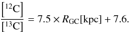 \begin{equation} \label{eq:carbon} \frac{\left[^{12}{\rm C}\right]}{\left[^{13}{\rm C}\right]}=7.5\times R_{\rm GC}[{\rm kpc}]+7.6. \end{equation}