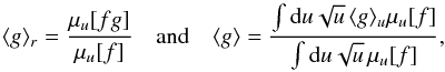 \begin{equation} \label{expectation_value} \disp{g}_r=\frac{\mu_u[fg]}{\mu_u[f]}\quad \mathrm{and}\quad \disp{g}=\frac{\int\ud{u}\sqrt{u}\,\disp{g}_u\mu_u[f]}{\int\ud{u}\sqrt{u} \,\mu_u[f]}, \end{equation}