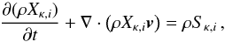 \begin{equation} \label{eq:species} \pd{(\rho X_{\kappa,i})}{t} + \nabla\cdot\left(\rho X_{\kappa,i}\boldsymbol{v}\right) = \rho S_{\kappa,i}\,, \vspace*{-6mm} \end{equation}