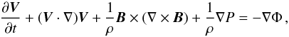 \begin{equation} \frac{\partial\boldsymbol V}{\partial t} + (\boldsymbol V \cdot \nabla)\boldsymbol V + \frac{1}{\rho}\boldsymbol B \times(\nabla\times\boldsymbol B) + \frac{1}{\rho}\nabla P = - \nabla \Phi\,, \end{equation}