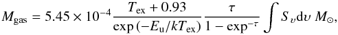 \begin{equation} M_{\rm gas} = 5.45 \times 10^{-4} \frac{T_{\rm ex} + 0.93}{\exp \left ( -E_{\rm u} / k T_{\rm ex} \right )} \frac{\tau}{1 - \exp^{-\tau}} \int S_{\upsilon} {\rm d}\upsilon \ M_{\odot}, \end{equation}