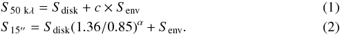 \begin{eqnarray} && S_{\rm 50 ~k \lambda} = S_{\rm disk} + c \times S_{\rm env} \\ && S_{\rm 15 \arcsec} = S_{\rm disk} (1.36/0.85)^{\alpha} + S_{\rm env}. \end{eqnarray}
