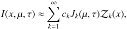 \begin{equation} I(x,\mu, \tau)\approx \sum_{k=1}^{\infty}c_kJ_k(\mu, \tau)\mathcal Z_k(x), \label{sint} \end{equation}