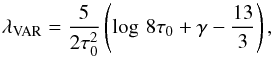 \begin{equation} \lambda_{\rm VAR}=\frac{5}{2\tau_0^2}\left(\log\,8\tau_0+\gamma-\frac{13}{3}\right), \label{lambda:var} \end{equation}