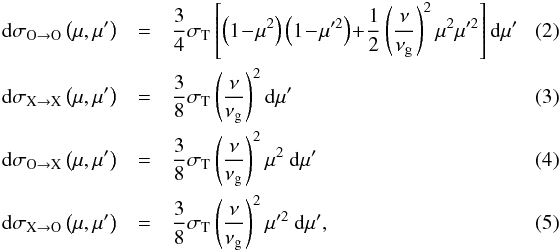 \begin{eqnarray} \label{crosssec2}{\rm d}\sigma_{\rm O\rightarrow\rm O}\left(\mu, \mu'\right) & = & \frac{3}{4}\sigma_{\rm T}\left[ \left(1 \!-\! \mu^{2}\right) \left(1 \!-\! \mu'^{2}\right) \!+\! \frac{1}{2}\left(\frac{\nu}{\nu_{\rm g}} \right)^{2}\mu^2\mu'^2\right]{\rm d}\mu' \quad\quad \\ \label{crosssec1}{\rm d}\sigma_{\rm X\rightarrow\rm X}\left(\mu, \mu'\right) & = & \frac{3}{8}\sigma_{\rm T}\left(\frac{\nu}{\nu_{\rm g}} \right)^{2}{\rm d}\mu' \\ \label{crosssec21}{\rm d}\sigma_{\rm O\rightarrow\rm X}\left(\mu, \mu'\right) & = & \frac{3}{8}\sigma_{\rm T}\left(\frac{\nu}{\nu_{\rm g}} \right)^{2}\mu^{2}~{\rm d}\mu' \\ \label{crosssec12}{\rm d}\sigma_{\rm X\rightarrow\rm O}\left(\mu, \mu'\right) & = & \frac{3}{8}\sigma_{\rm T}\left(\frac{\nu}{\nu_{\rm g}} \right)^{2}\mu'^{2}~{\rm d}\mu', \end{eqnarray}