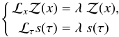\begin{eqnarray*} \left\{ \begin{aligned} \mathcal L_x \mathcal Z(x)&=\lambda~ \mathcal Z(x),\nonumber\\ \mathcal L_\tau s(\tau)&=\lambda~ s(\tau) \end{aligned} \right. \end{eqnarray*}