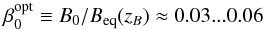 \begin{equation} \beta_0^{\rm opt}\equiv B_0/\Beq(z_B)\approx0.03...0.06 \label{zBcondition} \end{equation}