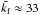 \hbox{$\tilde\kf\approx33$}