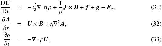 \begin{eqnarray} {\DD\UU\over\DD t}&=& -\cs^2\nab\ln\rho+{1\over\rho}\JJ\times\BB+\ff+\grav+\FF_\nu, \\ {\partial\AAA\over\partial t}&=&\UU\times\BB+\eta\nabla^2\AAA, \\ {\partial\rho\over\partial t}&=&-\nab\cdot\rho\UU, \end{eqnarray}