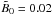\hbox{$\tilde{B}_0=0.02$}