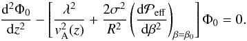 \begin{equation} {{\rm d}^2\Phi_0 \over {\rm d}z^2} - \left[{\lambda^2 \over v^2_{\rm A}(z)} +{2\sigma^2 \over R^2} \left({\dd \Peff\over\dd\beta^2} \right)_{\beta=\beta_0} \right] \Phi_0 =0. \label{C8} \end{equation}