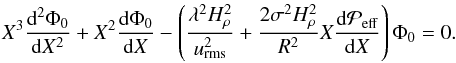\begin{equation} X^3 {{\rm d}^2\Phi_0 \over {\rm d}X^2} + X^2 { {\rm d}\Phi_0 \over {\rm d}X} - \left({\lambda^2 H_\rho^2\over \urms^2} +{2\sigma^2 H_\rho^2\over R^2} X {{\rm d} \Peff\over {\rm d}X} \right) \Phi_0 =0. \label{C9} \end{equation}