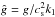 \hbox{$\hat{g}=g/\cs^2 k_1$}