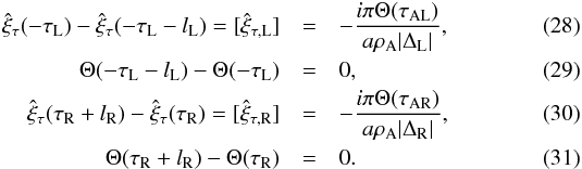 \begin{eqnarray} \label{BC_inhomogeneous1}\hat{\xi}_{\tau}(-\tau_{\textrm{L}}) - \hat{\xi}_{\tau}(-\tau_{\textrm{L}} - l_{\textrm{L}}) = [\hat{\xi}_{\tau, \textrm{L}}] &=& - \frac{i \pi \Theta(\tau_{\textrm{AL}})}{a \rho_{\textrm{A}} |\Delta_{\textrm{L}}|}, \\ \label{BC_inhomogeneous2} \Theta(-\tau_{\textrm{L}} - l_{\textrm{L}}) - \Theta(-\tau_{\textrm{L}}) &=& 0, \\ \label{BC_inhomogeneous3} \hat{\xi}_{\tau}(\tau_{\textrm{R}} + l_\textrm{R}) - \hat{\xi}_{\tau}(\tau_{\textrm{R}}) = [\hat{\xi}_{\tau, \textrm{R}}] &=& - \frac{i \pi \Theta(\tau_{\textrm{AR}})}{a \rho_{\textrm{A}} |\Delta_{\textrm{R}}|}, \\ \label{BC_inhomogeneous4} \Theta(\tau_{\textrm{R}} + l_\textrm{R}) - \Theta(\tau_{\textrm{R}}) &=& 0. \end{eqnarray}