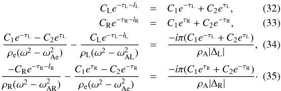 \begin{eqnarray} C_{\textrm{L}} e^{-\tau_{\textrm{L}} - l_{\textrm{L}}} &=& C_1 e^{-\tau_{\textrm{L}}} + C_2 e^{\tau_{\textrm{L}}}, \quad\quad\\ C_{\textrm{R}} e^{-\tau_{\textrm{R}} - l_\textrm{R}} &=& C_1 e^{\tau_{\textrm{R}}} + C_2 e^{-\tau_{\textrm{R}}}, \quad\quad\\ \frac{C_1 e^{-\tau_{\textrm{L}}} - C_2 e^{\tau_{\textrm{L}}}}{\rho_\textrm{e} (\omega^2 - \omega_{\textrm{Ae}}^2)} - \frac{C_{\textrm{L}} e^{-\tau_{\textrm{L}} - l_{\textrm{L}}}}{\rho_{\textrm{L}} (\omega^2 - \omega_{\textrm{AL}}^2)} &=& \frac{-i \pi (C_1 e^{-\tau_{\textrm{L}}} + C_2 e^{\tau_{\textrm{L}}})}{\rho_{\textrm{A}} |\Delta_{\textrm{L}}|}, \quad\quad\\ \frac{-C_{\textrm{R}} e^{-\tau_{\textrm{R}} - l_\textrm{R}}}{\rho_{\textrm{R}} (\omega^2 - \omega_{\textrm{AR}}^2)} - \frac{C_1 e^{\tau_{\textrm{R}}} - C_2 e^{-\tau_{\textrm{R}}}}{\rho_\textrm{e} (\omega^2 - \omega_{\textrm{Ae}}^2)} &=& \frac{-i \pi (C_1 e^{\tau_{\textrm{R}}} + C_2 e^{-\tau_{\textrm{R}}})}{\rho_{\textrm{A}} |\Delta_{\textrm{R}}|}\cdot \end{eqnarray}