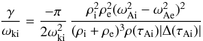 \begin{equation} \label{dampingtubesfaraway1} \frac{\gamma}{\omega_{\text{ki}}} = \frac{- \pi}{2 \omega_{\text{ki}}^2} \, \frac{\rho_{\textrm{i}}^2 \rho_\textrm{e}^2 (\omega_{\text{Ai}}^2 - \omega_{\text{Ae}}^2)^2}{(\rho_{\textrm{i}} + \rho_\textrm{e})^3 \rho(\tau_{\text{Ai}}) |\Delta(\tau_{\text{Ai}})|} \end{equation}