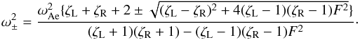 \begin{equation} \label{frequencytom} \omega_\pm^2 = \frac{\omega_{\textrm{Ae}}^2 \{ \zeta_{\textrm{L}} + \zeta_{\textrm{R}} + 2 \pm \sqrt{(\zeta_{\textrm{L}} - \zeta_{\textrm{R}})^2 + 4 (\zeta_{\textrm{L}} - 1)(\zeta_{\textrm{R}} - 1) F^2} \} }{(\zeta_{\textrm{L}}+1)(\zeta_{\textrm{R}}+1) - (\zeta_{\textrm{L}}-1)(\zeta_{\textrm{R}}-1) F^2}\cdot \end{equation}