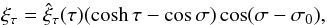 \begin{eqnarray} \label{xitau2ch4} &&\xi_\tau = \hat{\xi}_{\tau}(\tau) (\cosh \tau - \cos \sigma) \cos(\sigma - \sigma_0), \end{eqnarray}
