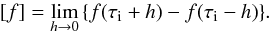 \begin{equation} \label{jumpch4} [f] = \lim_{h \rightarrow 0} \, \{f(\tau_\textrm{i} + h) - f(\tau_\textrm{i} - h)\}. \end{equation}
