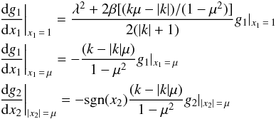 \begin{eqnarray} \label{randbedingungen} && \frac{{\rm d}g_1}{{\rm d}x_1}\bigg\vert_{x_1\,=\,1}=\frac{\lambda^2+2\beta[(k\mu-|k|)/(1-\mu^2)]}{2(|k|+1)}g_1\vert_{x_1\,=\,1}\nonumber \\ && \frac{{\rm d}g_1}{{\rm d}x_1}\bigg\vert_{x_1\,=\,\mu}=-\frac{(k-|k|\mu)}{1-\mu^2}g_1\vert_{x_1\,=\,\mu}\\ && \frac{{\rm d}g_2}{{\rm d}x_2}\bigg\vert_{|x_2|\,=\,\mu}=-\textrm{sgn}(x_2)\frac{(k-|k|\mu)}{1-\mu^2}g_2|_{|x_2|\,=\,\mu} \nonumber \end{eqnarray}