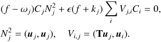 \begin{eqnarray} && (f-\omega_j)C_jN_j^2+\epsilon(f+k_j)\sum_iV_{j,i}C_i=0,\nonumber\\ &&N_j^2=(\boldsymbol{u}_j,\boldsymbol{u}_j),\quad V_{i,j}=(\mathbf{T}\boldsymbol{u}_j,\boldsymbol{u}_i). \label{glpert1} \end{eqnarray}
