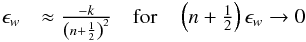\begin{eqnarray} \epsilon_w&\approx \frac{-k}{\left(n+\frac 1 2\right)^2} \quad \mbox{for} \quad \left(n+\frac 1 2\right)\epsilon_w\rightarrow 0 \end{eqnarray}