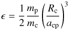 \begin{equation} \epsilon=\frac{1}{2}\frac{m_{\rm p}}{m_{\rm c}}\left(\frac{R_{\rm c}}{a_{\rm cp}}\right)^3 \end{equation}