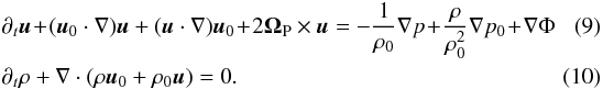 \begin{eqnarray} &&\partial_t \boldsymbol{u} \! +\! (\boldsymbol{u}_0 \cdot \nabla) \boldsymbol{u} + (\boldsymbol{u} \cdot \nabla) \boldsymbol{u}_0 \! +\! 2 \mathbf{\Omega}_{\rm P} \times \boldsymbol{u} = -\frac{1}{\rho_0} \nabla p \! +\! \frac{\rho}{\rho_0^2}\nabla p_0 \! +\! \nabla \Phi \quad\quad\\ &&\partial_t \rho + \nabla \cdot (\rho \boldsymbol{u}_0 + \rho_0 \boldsymbol{u}) = 0. \end{eqnarray}