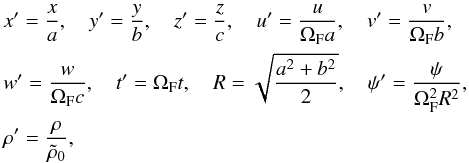 \begin{eqnarray} && x^\prime=\frac{x}{a},\quad y^\prime=\frac{y}{b},\quad z^\prime=\frac{z}{c},\quad u^\prime=\frac{u}{\Omega_{\rm F} a},\quad v^\prime=\frac{v}{\Omega_{\rm F} b},\nonumber \\ &&w^\prime=\frac{w}{\Omega_{\rm F} c},\quad t^\prime=\Omega_{\rm F} t,\quad R=\sqrt{\frac{a^2+b^2}{2}},\quad \psi^\prime=\frac{\psi}{\Omega_{\rm F}^2 R^2},\\ &&\rho^\prime=\frac{\rho}{\tilde{\rho}_0},\nonumber \label{eq13} \end{eqnarray}