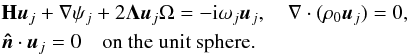 \begin{eqnarray} && \mathbf{H}\boldsymbol{u}_j+\nabla\psi_j+2 \mathbf\Lambda \boldsymbol{u}_j\Omega=-{\rm i} \omega_j\boldsymbol{u}_j, \quad \nabla \cdot(\rho_0 \boldsymbol{u}_j)=0, \nonumber \\ && \boldsymbol{\hat{n}} \cdot \boldsymbol{u}_j=0 \quad \textrm{on the unit sphere.} \end{eqnarray}