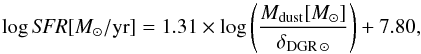\begin{equation} \label{eq:daddi2} \log {\it SFR}[M_\odot/{\rm yr}] = 1.31 \times \log \left(\frac{M_{\rm dust}[M_\odot]}{\delta_{{\rm DGR}\, \odot}} \right) +7.80 , \end{equation}