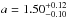 \hbox{$a=1.50^{+0.12}_{-0.10}$}