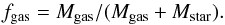 \begin{equation} f_{\rm gas} = M_{\rm gas}/(M_{\rm gas}+M_{\rm star}) . \label{eq:fgas} \end{equation}