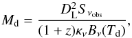 \begin{equation} M_{\rm d} = \frac{D_{\rm L}^2 S_{\nu_{\rm obs}} }{(1+z) \kappa_{\nu}B_{\nu}(T_{\rm d})}, \end{equation}